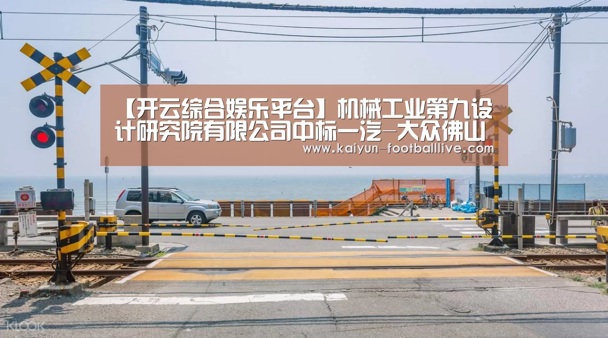 【开云综合娱乐平台】机械工业第九设计研究院有限公司中标一汽-大众佛山二期总装三条密封性检测线(图2) 开云体育娱乐平台