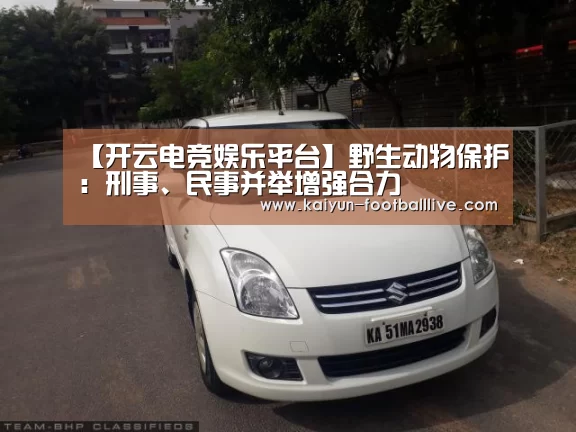 【开云电竞娱乐平台】野生动物保护:刑事、民事并举增强合力(图2) 开云体育娱乐平台