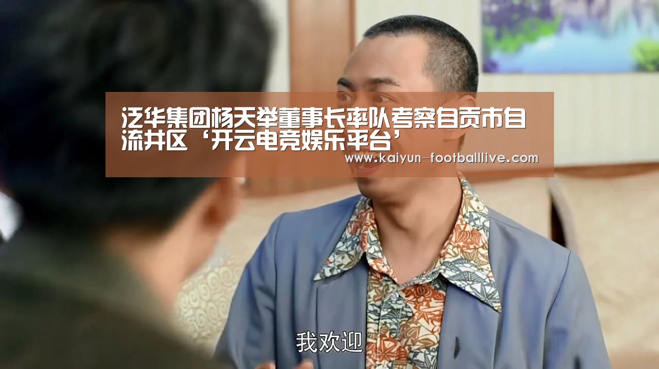 泛华集团杨天举董事长率队考察自贡市自流井区‘开云电竞娱乐平台’(图1) 开云综合娱乐平台